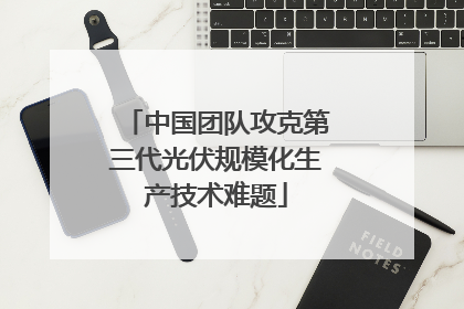 中国团队攻克第三代光伏规模化生产技术难题