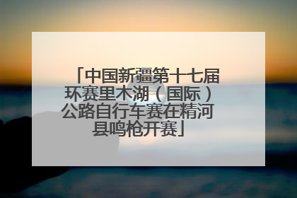 中国新疆第十七届环赛里木湖（国际）公路自行车赛在精河县鸣枪开赛