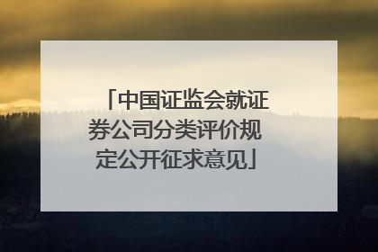 中国证监会就证券公司分类评价规定公开征求意见