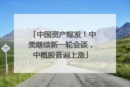 中国资产爆发！中美继续新一轮会谈，中概股普遍上涨