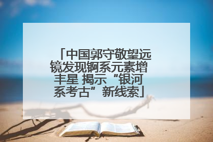中国郭守敬望远镜发现锕系元素增丰星 揭示“银河系考古”新线索
