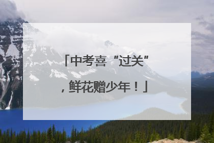 中考喜“过关”，鲜花赠少年！