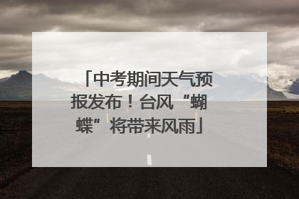 中考期间天气预报发布！台风“蝴蝶”将带来风雨