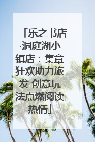 乐之书店·洞庭湖小镇店：集章狂欢助力旅发 创意玩法点燃阅读热情