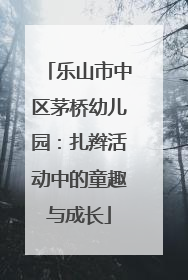 乐山市中区茅桥幼儿园：扎辫活动中的童趣与成长
