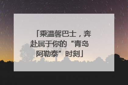 乘温馨巴士，奔赴属于你的“青岛阿勒泰”时刻