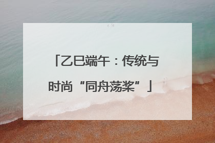 乙巳端午：传统与时尚“同舟荡桨”