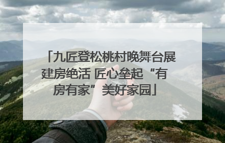 九匠登松桃村晚舞台展建房绝活 匠心垒起“有房有家”美好家园