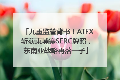 九重监管背书！ATFX斩获柬埔寨SERC牌照，东南亚战略再落一子