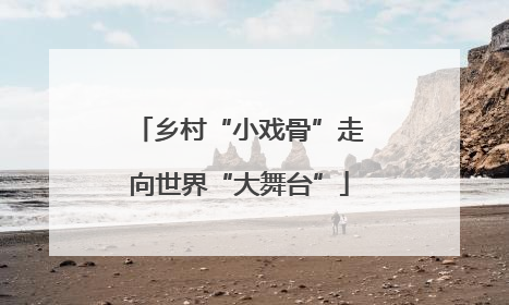 乡村“小戏骨”走向世界“大舞台”
