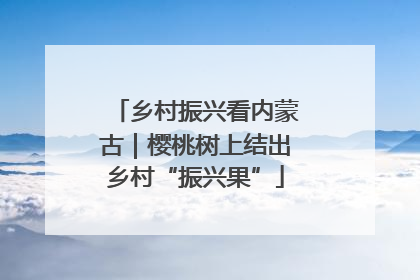 乡村振兴看内蒙古｜樱桃树上结出乡村“振兴果”