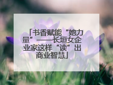 书香赋能“她力量”——长垣女企业家这样“读”出商业智慧