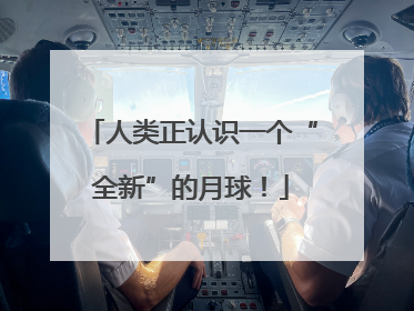 人类正认识一个“全新”的月球！