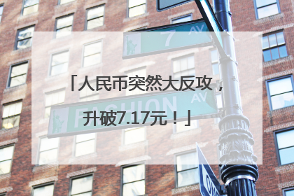 人民币突然大反攻，升破7.17元！
