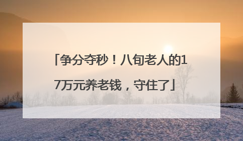 争分夺秒！八旬老人的17万元养老钱，守住了