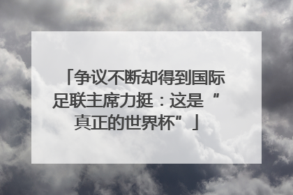 争议不断却得到国际足联主席力挺：这是“真正的世界杯”