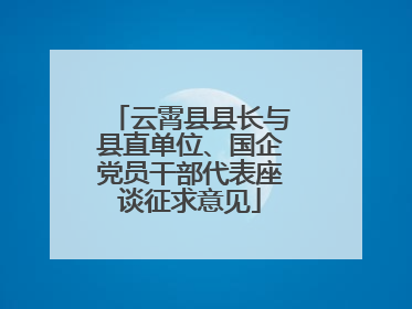 云霄县县长与县直单位、国企党员干部代表座谈征求意见