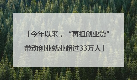 今年以来，“再担创业贷”带动创业就业超过33万人