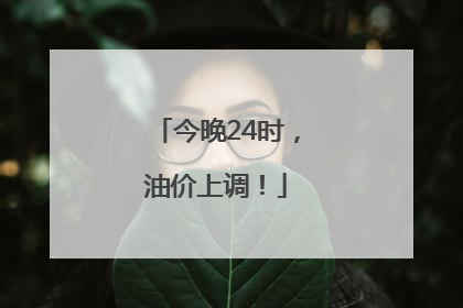今晚24时，油价上调！