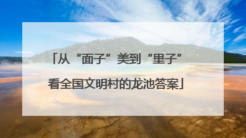 从“面子”美到“里子” 看全国文明村的龙池答案