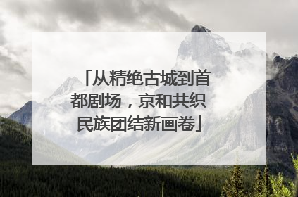 从精绝古城到首都剧场，京和共织民族团结新画卷