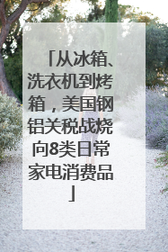 从冰箱、洗衣机到烤箱，美国钢铝关税战烧向8类日常家电消费品