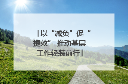 以“减负”促“提效” 推动基层工作轻装前行