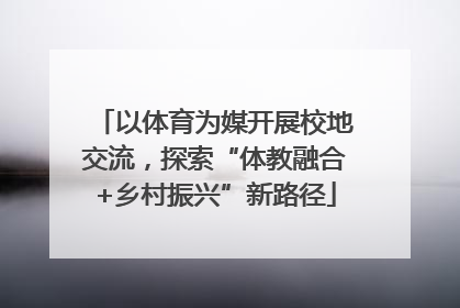 以体育为媒开展校地交流，探索“体教融合+乡村振兴”新路径