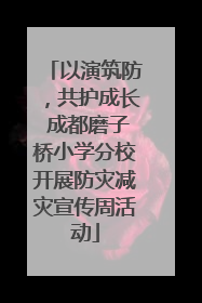 以演筑防，共护成长 成都磨子桥小学分校开展防灾减灾宣传周活动