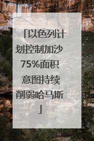 以色列计划控制加沙75%面积 意图持续削弱哈马斯
