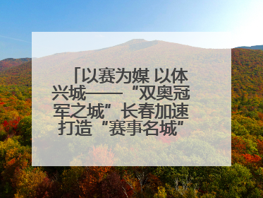 以赛为媒 以体兴城——“双奥冠军之城”长春加速打造“赛事名城”新名片