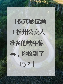 仪式感拉满！杭州公交人准备的端午惊喜，你收到了吗？