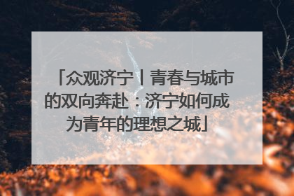 众观济宁丨青春与城市的双向奔赴：济宁如何成为青年的理想之城