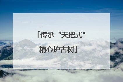 传承“天把式” 精心护古树