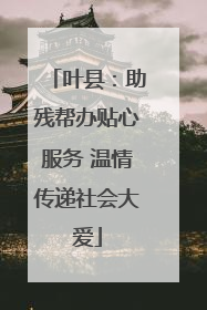 叶县：助残帮办贴心服务 温情传递社会大爱