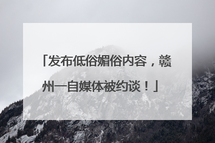 发布低俗媚俗内容，赣州一自媒体被约谈！