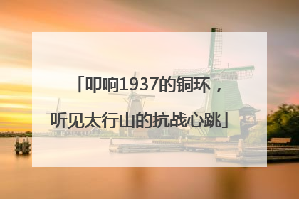 叩响1937的铜环，听见太行山的抗战心跳