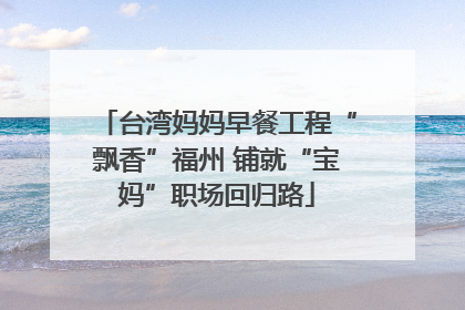 台湾妈妈早餐工程“飘香”福州 铺就“宝妈”职场回归路