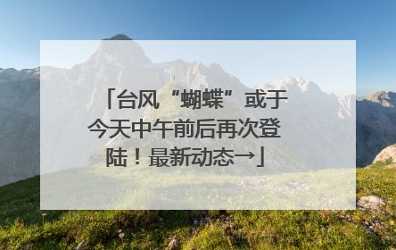 台风“蝴蝶”或于今天中午前后再次登陆！最新动态→