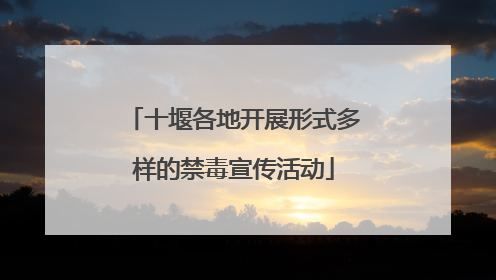 十堰各地开展形式多样的禁毒宣传活动