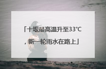 十堰最高温升至33℃，新一轮雨水在路上