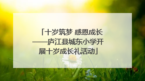 十岁筑梦 感恩成长——庐江县城东小学开展十岁成长礼活动