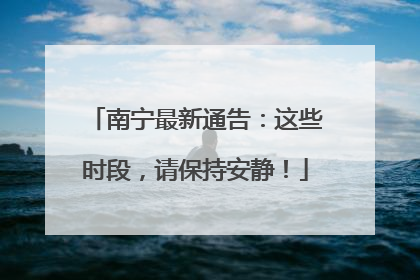 南宁最新通告：这些时段，请保持安静！
