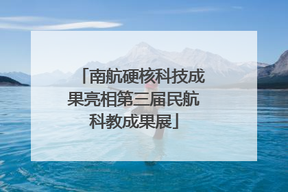 南航硬核科技成果亮相第三届民航科教成果展