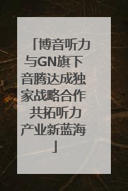 博音听力与GN旗下音腾达成独家战略合作 共拓听力产业新蓝海