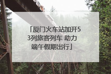 厦门火车站加开53列旅客列车 助力端午假期出行