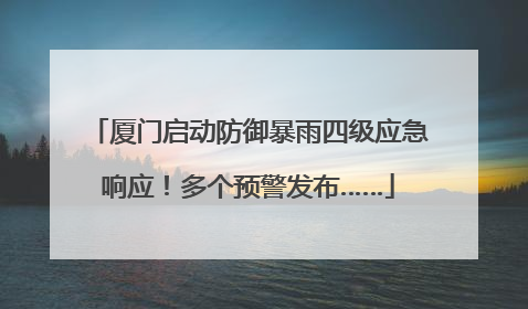 厦门启动防御暴雨四级应急响应！多个预警发布……