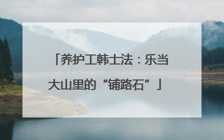 养护工韩士法：乐当大山里的“铺路石”