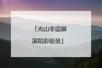 光山非遗展演精彩纷呈