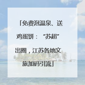 免费泡温泉、送鸡蛋饼：“苏超”出圈，江苏各地文旅加码引流